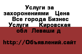 Услуги за захоронениями › Цена ­ 1 - Все города Бизнес » Услуги   . Кировская обл.,Леваши д.